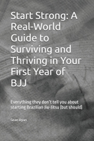 Start Strong: A Real-World Guide to Surviving and Thriving in Your First Year of BJJ: Everything they don’t tell you about starting Brazilian Jiu-Jitsu (but should) (Beginners BJJ) B0FCTSRLKC Book Cover