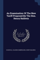 An Examination Of The New Tariff Proposed By The Hon. Henry Baldwin 1377130762 Book Cover