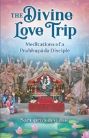 The Divine Love Trip: Meditations of a Prabhupada Disciple B086PT97B6 Book Cover