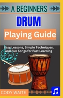 A Beginner Drum Playing Guide: "Step-by-Step Lessons and Easy Rhythms for New Drummers to Master Beats and Play with Confidence" B0FLJNJSCC Book Cover