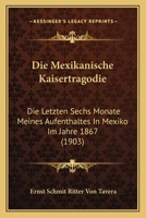 Die Mexikanische Kaisertragodie: Die Letzten Sechs Monate Meines Aufenthaltes in Mexiko Im Jahre 1867 (1903) 1148834702 Book Cover