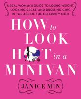 How to Look Hot in a Minivan: A Real Woman's Guide to Losing Weight, Looking Great, and Dressing Chic in the Age of the Celebrity Mom 0312658974 Book Cover