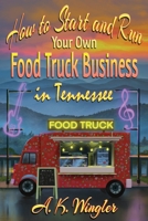 How to Start and Run Your Own Food Truck Business in Tennessee 1947893874 Book Cover