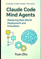 Claude Code Mind Agents: Mastering Real-World Deployment and Innovation: Deploying Claude-Powered Multi-Agent Systems for Enterprise Software Teams ... Future of Intelligent Software Collaboration) B0FNM67K38 Book Cover