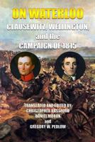 On Waterloo: Clausewitz, Wellington, and the Campaign of 1815 1453701508 Book Cover