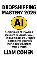 Dropshipping Mastery 2025: The Complete AI-Powered Blueprint to Launch, Scale, and Dominate a 6–7 Figure Ecommerce Business — Even If You're Starting ... strategies. No fluff. No $2,000 webinars.) B0FH2R6SZY Book Cover