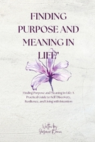 Finding Purpose and Meaning in Life: "Finding Purpose and Meaning in Life: A Practical Guide to Self-Discovery, Resilience, and Living with Intention" B0DSTTLGNM Book Cover