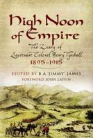 High Noon of Empire: The Diary of Lieutenant Colonel Henry Tyndall 1895 to 1915 1844155781 Book Cover