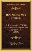 How America Won Freedom: Or The Story Of 1775, Told To The Youth Of England And America In 1863 1165434199 Book Cover