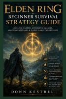 Elden Ring Beginner Survival Strategy Guide: Leveling Faster, Choosing Classes, Avoiding Mistakes & Early-Game Progression (Kestrel Game Mastery Guides) B0H15KPGGK Book Cover