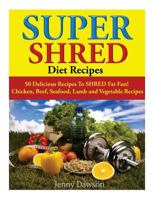Super Shred Diet Recipes: 50 Delicious Recipes to Shred Fat Fast! Chicken, Beef, Seafood, Lamb and Vegetable Recipes 1499117736 Book Cover