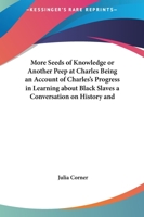 More Seeds Of Knowledge Or Another Peep At Charles Being An Account Of Charles's Progress In Learning About Black Slaves A Conversation On History And Missionaries 1419135244 Book Cover