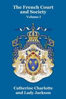 The French court and society: reign of Louis XVI, and first Empire Volume 1 1479434965 Book Cover