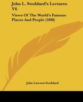 John L. Stoddard's Lectures V6: Views of the World's Famous Places and People (1898) 1176734733 Book Cover