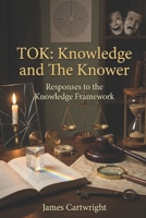 TOK: Knowledge and the Knower: Responses to the Knowledge Framework (Mastering IB Theory of Knowledge) B0GNQTLH6F Book Cover