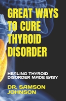 Great Ways to Cure Thyroid Disorder: Healing Thyroid Disorder Made Easy B0BVNVGQTG Book Cover