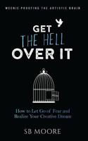 Get the Hell Over It: How to Let Go of Fear and Realize Your Creative Dream (Weenie-Proofing the Artistic Brain Book 1) 1548170534 Book Cover