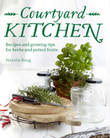 Courtyard Kitchen: Recipes and growing tips for herbs and potted fruits 1760110655 Book Cover