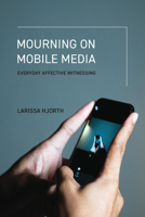Mourning on Mobile Media: Everyday Affective Witnessing 0262553554 Book Cover