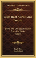 Leigh Hunt as Poet and Essayist, Being the Choicest Passages From His Works Selected and Ed. 1145820395 Book Cover