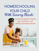 HOMESCHOOLING YOUR CHILD WITH SENSORY NEEDS: A practical guide to helping your child learn with sensory processing disorder B0858VPQ77 Book Cover