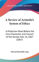 A Review Of Aristotle's System Of Ethics: A Prelection Read Before The Vice-Chancellor And Council Of The Senate, Feb. 16, 1867 (1867) 1437465021 Book Cover