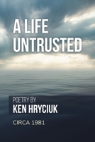 A Life Untrusted: Poetry by Ken Hryciuk c.1981 1039141781 Book Cover