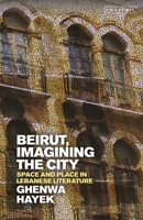 Beirut, Imagining the City: Space and Place in Lebanese Literature 1838607064 Book Cover
