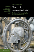 Ghosts of International Law: The Figure of the Foreign Fighter in a Cultural Perspective (Cambridge Studies in International and Comparative Law, Series Number 191) 1009358367 Book Cover