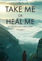 Take Me or Heal Me: An Ultimatum From a Weary Heart 1636181074 Book Cover