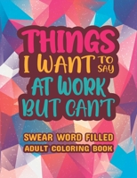 Things I Want To Say At Work But Can't: Stress Relief and Relaxation Swear word, Swearing and Sweary Designs - swearing coloring book for adults. B08T6244PZ Book Cover