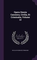 Opera Omnia Canonica, Civilia, Et Criminalia, Volume 13... 1272746976 Book Cover