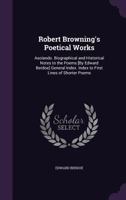 The Poetical Works of Robert Browning: Asolando. Biographical and Historical Notes to the Poems [By Edward Berdoe] General Index. Index to First Lines of Shorter Poems 1359114351 Book Cover