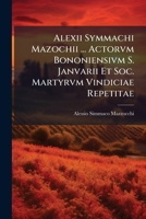 Alexii Symmachi Mazochii ... Actorvm Bononiensivm S. Janvarii Et Soc. Martyrvm Vindiciae Repetitae (Italian Edition) 1024329313 Book Cover