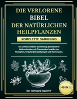 DIE VERLORENE BIBEL DER NATÜRLICHEN HEILPFLANZEN – KOMPLETTE SAMMLUNG 40 IN 1: Die umfassendste Sammlung pflanzlicher Heilmethoden mit Tausenden ... und Heilwissen. (German Edition) B0F1YBMTS9 Book Cover