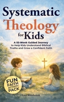 Systematic Theology for Kids: A 52-Week Guided Journey to Help Kids Understand Biblical Truths and Grow a Confident Faith (Faith Foundations) B0H82BMNF2 Book Cover