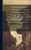 Exploration of Australia From Carpentaria to Melbourne, With Especial Reference to the Settlement of Available Country 1014566827 Book Cover