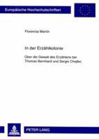 In Der Erzaehlkolonie: Ueber Die Gewalt Des Erzaehlens Bei Thomas Bernhard Und Sergio Chejfec 363158301X Book Cover