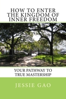 How to enter the kingdom of inner freedom: Your pathway to true mastership 1500119253 Book Cover