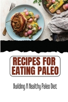 Recipes For Eating Paleo: Building A Healthy Paleo Diet B09TDS331K Book Cover