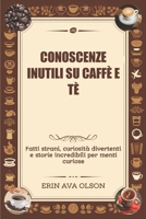 CONOSCENZE INUTILI SU CAFFÈ E TÈ: Fatti strani, curiosità divertenti e storie incredibili per menti curiose (Italian Edition) B0DZTQDW8Z Book Cover