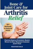 Bone & Joint Care For Arthritis Relief: Proven Simple Evidence-Based Ways to Help Manage Chronic Joint Pain 1068484896 Book Cover