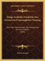 Einige Gedichte Friedrichs Des Grossen in Ursprunglicher Fassung Nach Den Manuskripten Der Koniglichen Archive in Berlin Zum Ersten Male - Primary Sou 1161147977 Book Cover