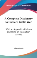 A Complete Dictionary to Caesar's Gallic War With an Appendix of Idioms and Hints on Translation 1016320035 Book Cover