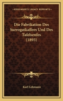 Die Fabrikation Des Surrogatkaffees Und Des Tafelsenfes (1893) 1161088504 Book Cover