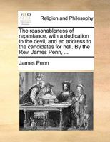 The reasonableness of repentance, with a dedication to the devil, and an address to the candidates for hell. By the Rev. James Penn, ... 1170108490 Book Cover