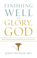 Finishing Well to the Glory of God: Strategies from a Christian Physician 1433513471 Book Cover