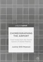 Choreographing the Airport: Field Notes from the Transit Spaces of Global Mobility 3319695711 Book Cover