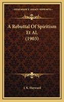 A Rebuttal Of Spiritism Et Al. 1120127440 Book Cover