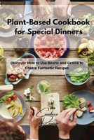 Plant-Based Cookbook for Special Dinners: Discover How to Use Beans and Grains to Create Fantastic Recipes 1803211695 Book Cover